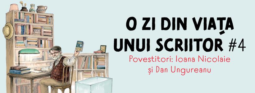 O zi din viața unui scriitor #4. Povestitori: Ioana Nicolaie și Dan Ungureanu