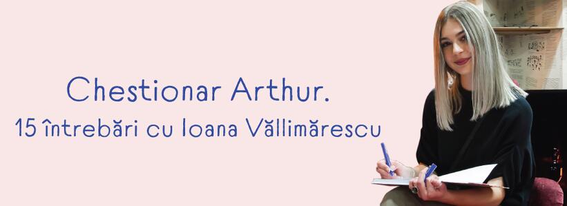 Chestionar Arthur. 15 întrebări cu Ioana Văllimărescu