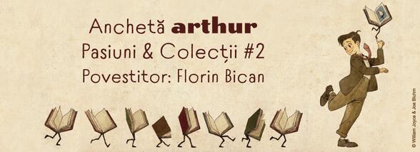 Anchetă Arthur – Pasiuni & Colecții #2. Povestitor: Florin Bican