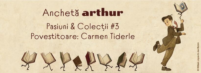 Anchetă Arthur – Pasiuni & Colecții #3. Povestitoare: Carmen Tiderle