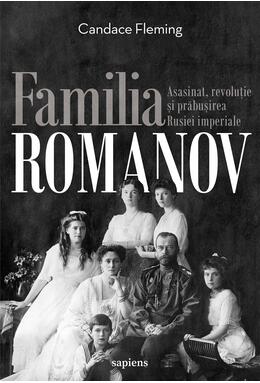 Familia Romanov. Asasinat, revoluție și prăbușirea Rusiei imperiale